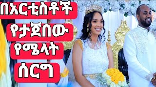 በአርቲስቶች የታጀበው የሜላት ነብዩ ሰርግ ቪዲዮ amazing melat nebiyu wedding