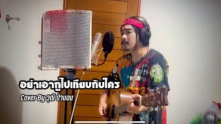 อย่าเอากูไปเทียบกับใคร - มะเดี่ยวศรี นักเลงไมค์ [Cover By วุฒิ ป่าบอน]