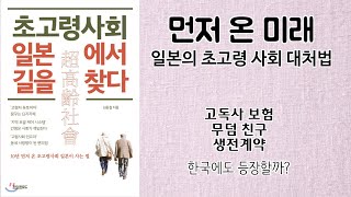 초고령 사회 일본에서 길을 찾다 / 일본의 초고령 사회 대처법 / 고독사 보험, 무덤친구, 생전계약... / 김웅철