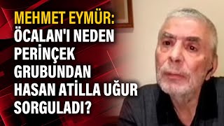 Mehmet Eymür: Öcalan'ı neden Perinçek grubundan Hasan Atilla Uğur sorguladı?