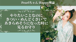 やりたいことなのに きつい・めんどくさい で諦めそうになったときに見るお守り【PearlちゃんHappy理論】