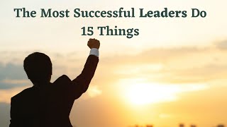 The Most Successful Leaders Do 15 Things