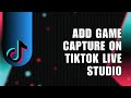 How To Add Game Capture On TikTok Live Studio When Streaming