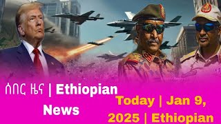 ሰበር ዜና | Ethiopian News Today | Jan 9, 2025 | Ethiopian