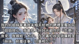 【完結】我的好姐妹拿著我未婚夫給她的聘禮笑靨如花: 「姐姐放心，我會找人好好光顧你的『生意』」 後來，我鳳冠霞帔地嫁給了太子，在十裏紅妝中挑簾輕笑: 「妹妹，前塵往事，切莫相忘。」#蔓蔓書屋#有聲書