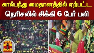 கால்பந்து மைதானத்தில் ஏற்பட்ட நெரிசலில் சிக்கி 6 பேர் பலி