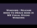 Windows : Release mode Vs DEbug mode in MS Visual Studio Windows