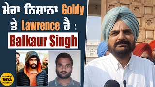 Goldy Brar ਨੂੰ ਪੰਜਾਬ ਲਿਆਉਣ ਨਾਲ ਸਾਰਾ ਕੁਝ ਸਾਫ ਹੋ ਜਾਣਾ : Balkaur Singh