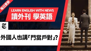 外刊精讀（第57期）｜外國人也講「門當戶對」？——紐約時報｜聽新聞學英語｜時事英文｜美國新聞解讀｜英語閱讀｜英文寫作｜英語聽力｜詞匯量暴漲｜精讀英語新聞｜如何讀懂英文新聞｜英語外刊精讀