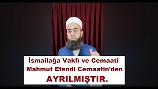 İsmailağa Vakfı ve Cemaati Mahmut Efendi Cemaatin'den AYRILMIŞTIR