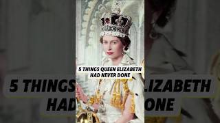 5 things Queen Elizabeth had never done. And the last one is beyond imagination.