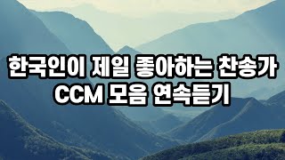 한국인이 제일 좋아하는 찬송가 CCM 모음 연속듣기 - 가장 사랑받는 BEST CCM 모음 - 찬양CCM모음