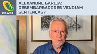 Alexandre Garcia: Caso dos desembargadores que vendiam sentenças surpreende?