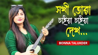 Sokhi Tora Chaiya Chaiya Dekh | সখী তোরা চাইয়া চাইয়া দেখ | Bonna Talukder