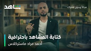 أحمد مراد ماستركلاس | تعلم طريقة كتابة المشاهد بطريقة احترافية | شاهد