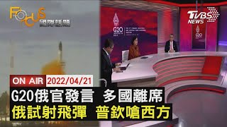 【0421FOCUS國際話題LIVE】G20俄發言 多國離席 俄試射飛彈 嗆西方