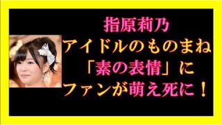 指原莉乃がアイドルのものまねで垣間見せた「素の表情」にファンが萌え死に！