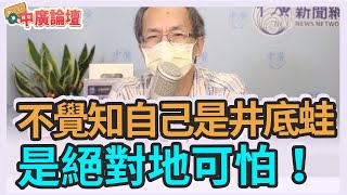 7.26.21【中廣論壇】鄭村棋：不覺知自己是井底蛙 是絕對地可怕！