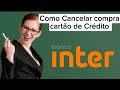 Como cancelar  compra no cartão De Crédito Inter