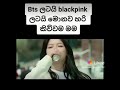 bts ලටයි black pink ලටයි මොනව හරි කිව්වම මම 😣😣😣😣😣😣😣😣