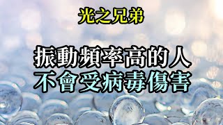 振動頻率高的人不會受病毒傷害《光之兄弟》你們一定要把自己的身體重新協調至最高的振動。給你們造成種種惱人問題的，正是肉體振動頻率與精微體振動頻率之間的不和諧