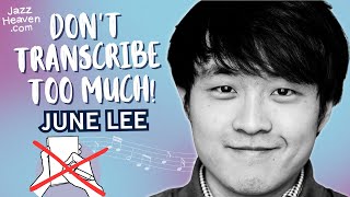 Don't Transcribe TOO MUCH! ✍🏻 JUNE LEE Masterclass Excerpt JazzHeaven.com