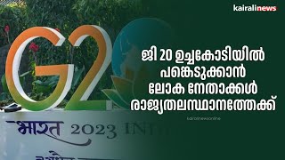 ജി 20 ഉച്ചകോടിയില്‍ പങ്കെടുക്കാന്‍ ലോക നേതാക്കള്‍ രാജ്യതലസ്ഥാനത്തേക്ക്  |G20|