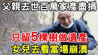 父親去世，百萬家產盡捐，只留5棵樹做遺產，女兒當場崩潰！ |三味書屋