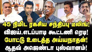 45 நிமிட ரகசிய சந்திப்பு! விஜய், எடப்பாடி கூட்டணி! போட்டு உடைத்த அய்யநாதன்!ஆதவ் அஜெண்டா புஸ்வானம்!