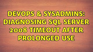DevOps & SysAdmins: Diagnosing SQL Server 2008 Timeout After Prolonged Use