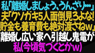 【スカッとする話】私「離婚しましょ…」夫「勝手に言い出したんだからな！子供５人の面倒はお前がみろ！貯金も養育費も渡さん！」離婚後、広い家に引越し夫の鬼電が→私今頃気づくとかｗ→実は…【修羅場】【朗読】