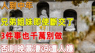 人到中年，兄弟姐妹即使斷交了，3件事也千萬別做，否則晚景淒涼遭人嫌 ｜禪語點悟