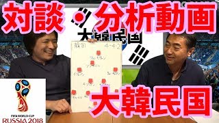 【ロシアW杯】対談・分析動画 [24/32] 大韓民国 『河治良幸 ×西部謙司』【ELGOLAZO】