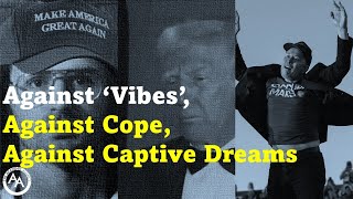 Against 'Vibes', Against Cope, Against Captive Dreams