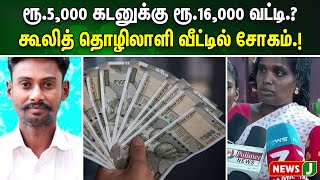 ரூ.5,000 கடனுக்கு ரூ.16,000 வட்டி.? கூலித் தொழிலாளி வீட்டில் சோகம்.! | NewsJ