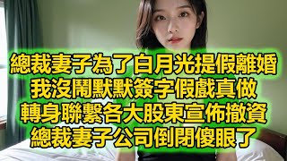 總裁妻子為了白月光提假離婚，我沒鬧默默簽字假戲真做，轉身聯繫各大股東宣佈撤資，總裁妻子公司倒閉傻眼了