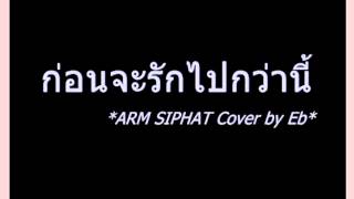 ก่อนจะรักไปกว่านี้ (Ost.เล่ห์รตี) cover arm siphat