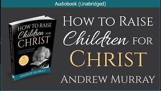 How to Raise Children for Christ | Andrew Murray | Christian Audiobook