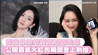 陳喬恩結婚閨蜜謝娜缺席 公開霸氣大紅包瞬間登上熱搜｜Play大明星