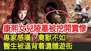 康熙女兒陵墓被挖開實慘，專家感嘆：禽獸不如，醫生被逼背着遺體遊街︱古墓︱考古︱盜墓︱寶藏#古今奇聞