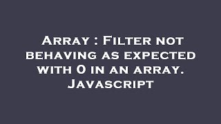 Array : Filter not behaving as expected with 0 in an array. Javascript