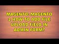 Magento: Magento 2 How to Add File Upload Field in Admin Form?