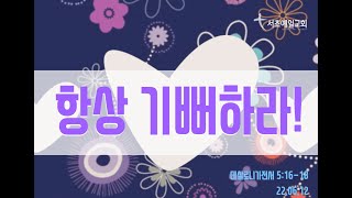 [서초예일교회] 22.06.12 주일말씀 - ‘항상 기뻐하라!’ (살전 5:16-18)