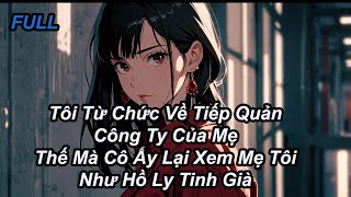 FULL Tôi Từ Chức Về Tiếp Quản Công Ty Của Mẹ Thế Mà Cô Ấy Lại Xem Mẹ Tôi Như Hồ Ly Tinh Già