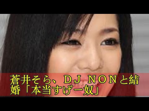 蒼井そら dj nonと結婚 本当すげー奴 蒼井そら dj nonと結婚 本当すげー奴
