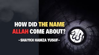 How did the name ALLAH come about?  - Shaykh Hamza Yusuf