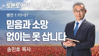 믿음과 소망 없이는 못 삽니다 (벧전 1:17-21) - 토론토영락교회 송민호 목사 (2023.7.30)