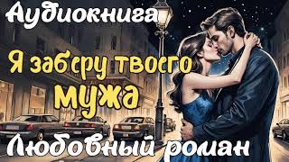 Я ЗАБЕРУ ТВОЕГО МУЖА / АУДИОКНИГА / ЛЮБОВНЫЙ РОМАН