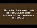 NodeJS : Can function in module.exports access global variable in module?