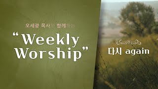 [오세광 목사와 함께 하는 Weekly Worship]  EP 01 - 다시_again